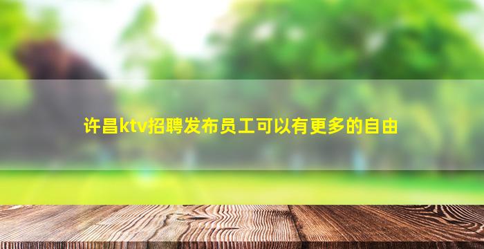 许昌ktv招聘发布员工可以有更多的自由